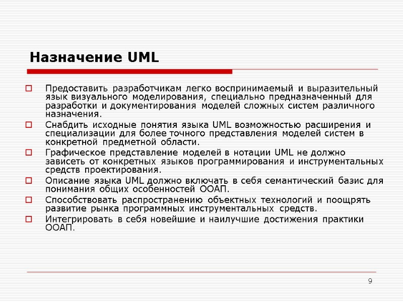 9 Назначение UML  Предоставить разработчикам легко воспринимаемый и выразительный язык визуального моделирования, специально